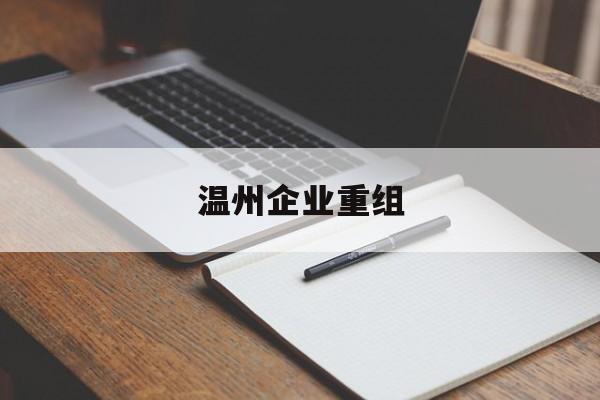 杭州市温州企业重组(温州市国有企业重组改革)