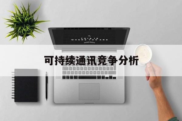 杭州市可持续通讯竞争分析(可持续竞争优势有哪些)