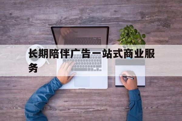 杭州市长期陪伴广告一站式商业服务的简单介绍