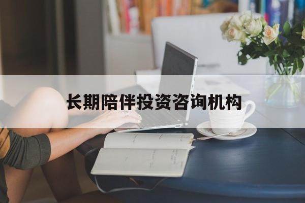 杭州市包含长期陪伴投资咨询机构的词条